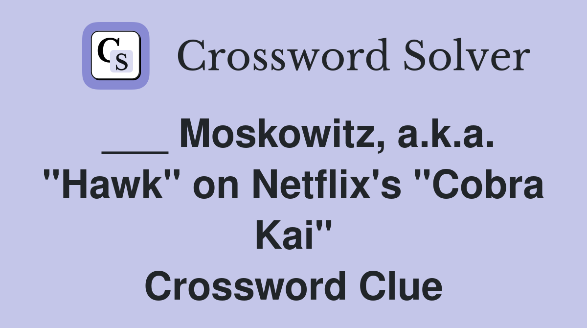 Moskowitz, a.k.a. "Hawk" on Netflix's "Cobra Kai" Crossword Clue
